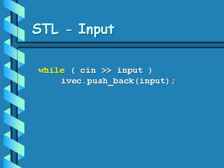 STL - Input while ( cin >> input ) ivec. push_back(input); STL - Input while ( cin >> input ) ivec. push_back(input);