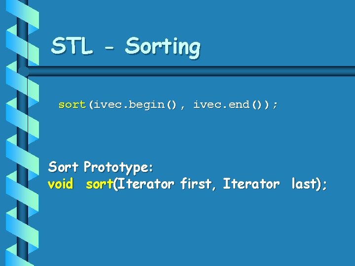 STL - Sorting sort(ivec. begin(), ivec. end()); Sort Prototype: void sort(Iterator first, Iterator last); STL - Sorting sort(ivec. begin(), ivec. end()); Sort Prototype: void sort(Iterator first, Iterator last);