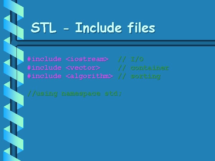STL - Include files #include <iostream> // I/O #include <vector> // container #include <algorithm> STL - Include files #include <iostream> // I/O #include <vector> // container #include <algorithm>
