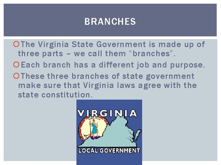 BRANCHES The Virginia State Government is made up of three parts – we call