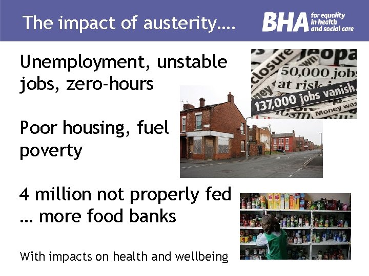 The impact of austerity…. Unemployment, unstable jobs, zero-hours Poor housing, fuel poverty 4 million