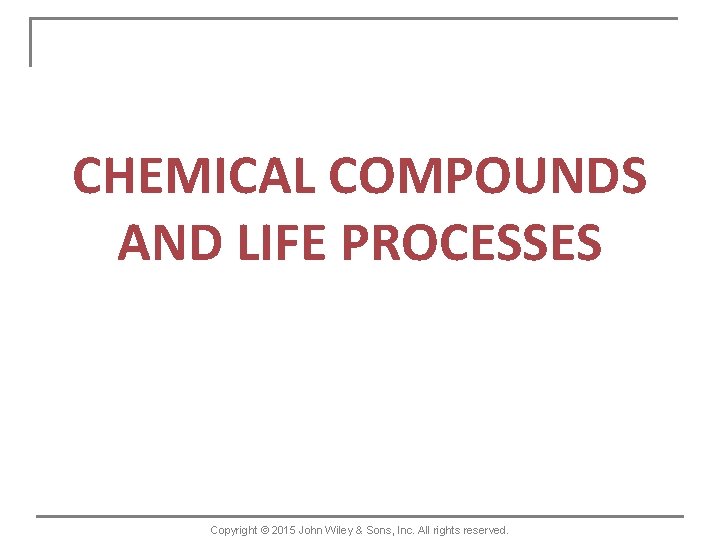 CHEMICAL COMPOUNDS AND LIFE PROCESSES Copyright © 2015 John Wiley & Sons, Inc. All