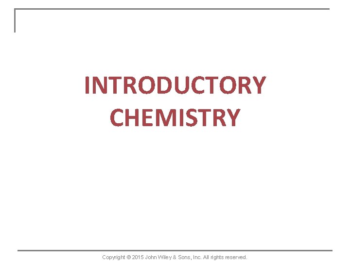 INTRODUCTORY CHEMISTRY Copyright © 2015 John Wiley & Sons, Inc. All rights reserved. 