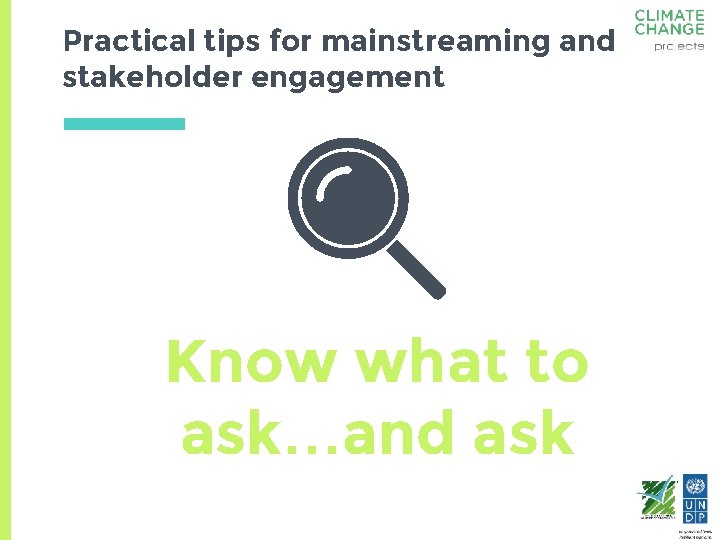 Practical tips for mainstreaming and stakeholder engagement Know what to ask…and ask 