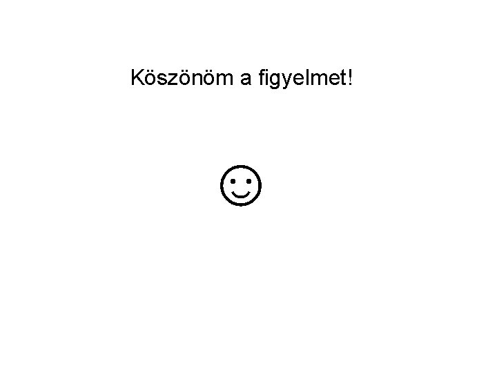 Köszönöm a figyelmet! ☺ Köszönöm a figyelmet! ☺
