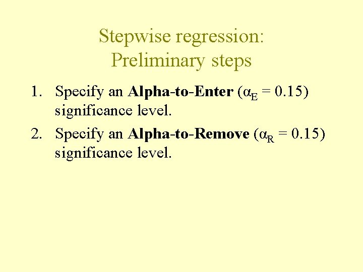 Stepwise regression: Preliminary steps 1. Specify an Alpha-to-Enter (αE = 0. 15) significance level. Stepwise regression: Preliminary steps 1. Specify an Alpha-to-Enter (αE = 0. 15) significance level.