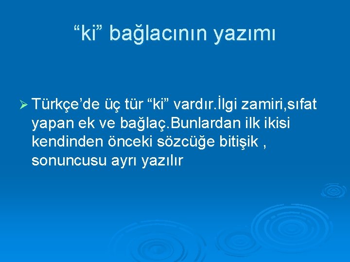 “ki” bağlacının yazımı Ø Türkçe’de üç tür “ki” vardır. İlgi zamiri, sıfat yapan ek