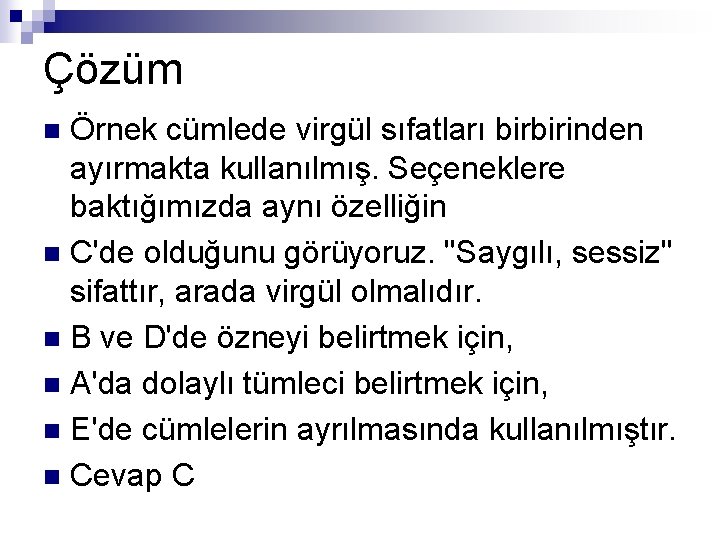 Çözüm Örnek cümlede virgül sıfatları birbirinden ayırmakta kullanılmış. Seçeneklere baktığımızda aynı özelliğin n C'de