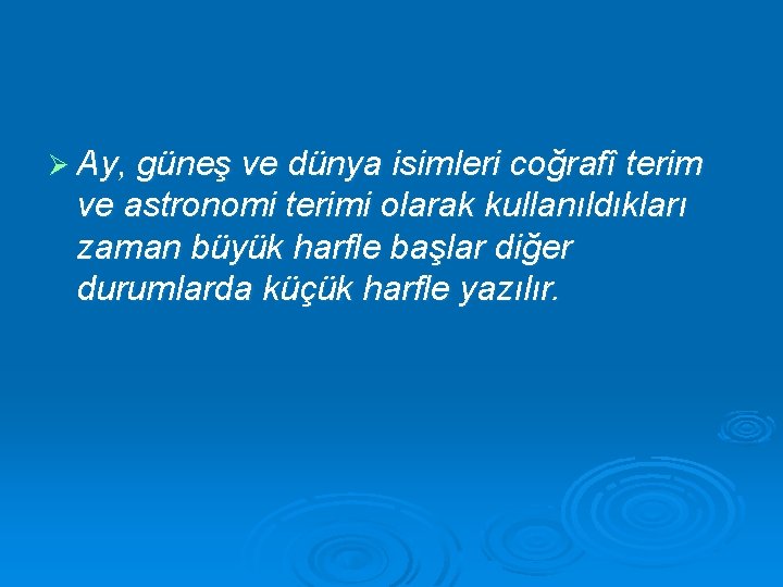 Ø Ay, güneş ve dünya isimleri coğrafî terim ve astronomi terimi olarak kullanıldıkları zaman