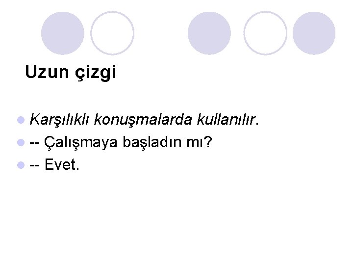 Uzun çizgi l Karşılıklı konuşmalarda kullanılır. l -- Çalışmaya başladın mı? l -- Evet.