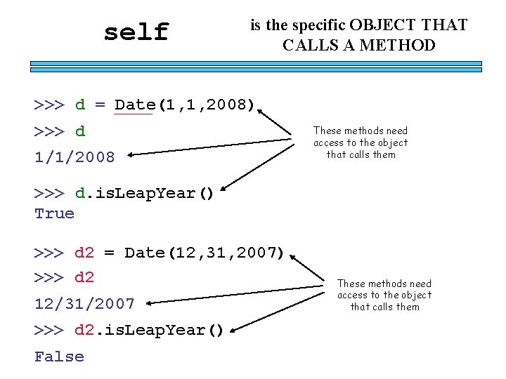 self is the specific OBJECT THAT CALLS A METHOD >>> d = Date(1, 1,