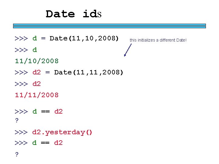 Date ids >>> d = Date(11, 10, 2008) >>> d 11/10/2008 >>> d 2