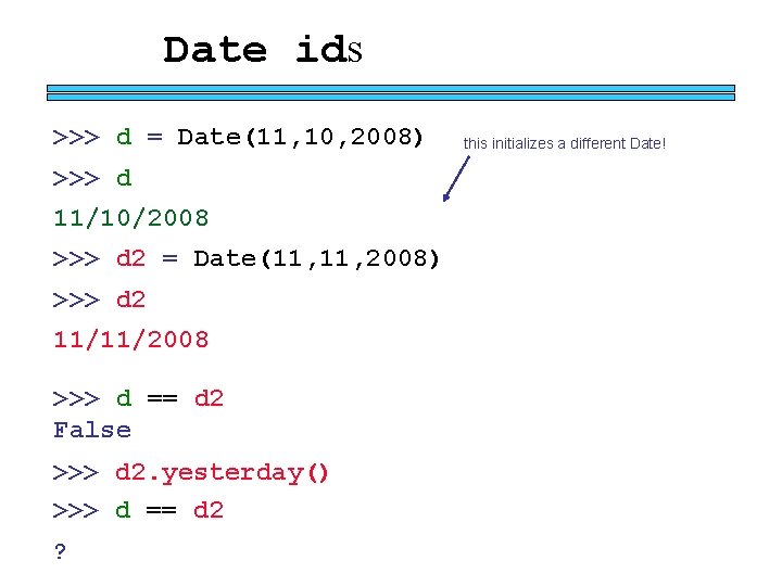 Date ids >>> d = Date(11, 10, 2008) >>> d 11/10/2008 >>> d 2