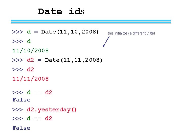 Date ids >>> d = Date(11, 10, 2008) >>> d 11/10/2008 >>> d 2