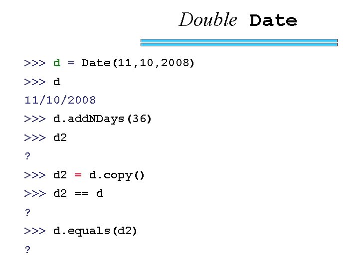 Double Date >>> d = Date(11, 10, 2008) >>> d 11/10/2008 >>> d. add.