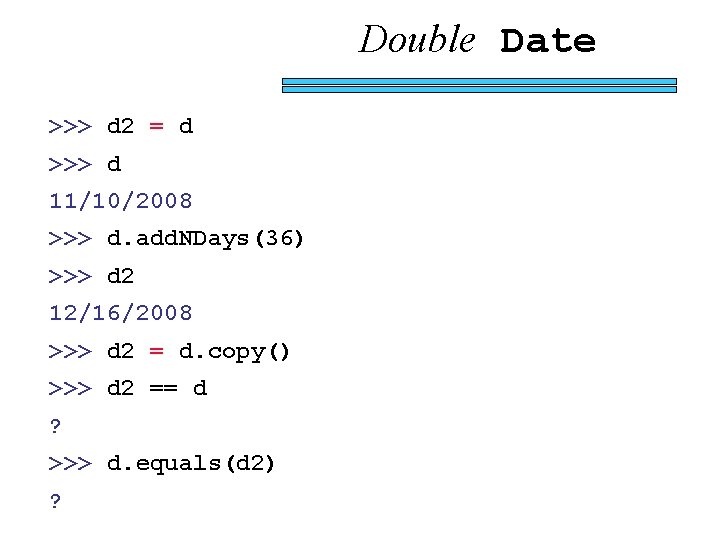 Double Date >>> d 2 = d >>> d 11/10/2008 >>> d. add. NDays(36)