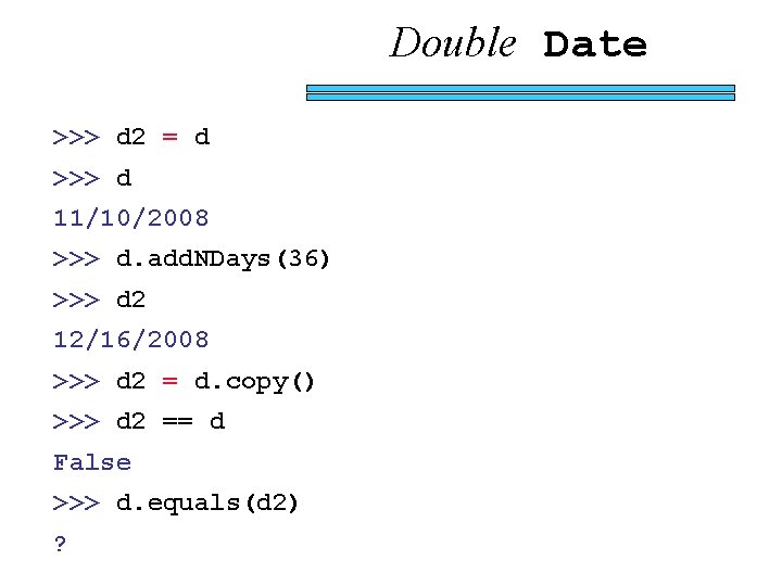 Double Date >>> d 2 = d >>> d 11/10/2008 >>> d. add. NDays(36)