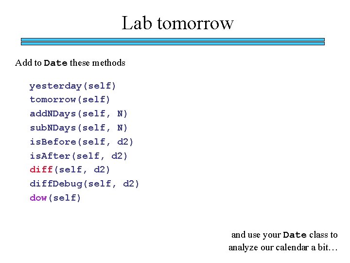 Lab tomorrow Add to Date these methods yesterday(self) tomorrow(self) add. NDays(self, N) sub. NDays(self,