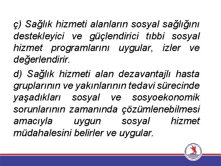 ç) Sağlık hizmeti alanların sosyal sağlığını destekleyici ve güçlendirici tıbbi sosyal hizmet programlarını uygular,