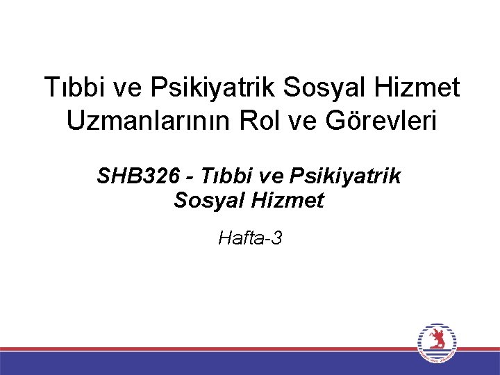 Tıbbi ve Psikiyatrik Sosyal Hizmet Uzmanlarının Rol ve Görevleri SHB 326 - Tıbbi ve