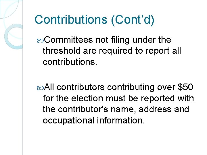 Contributions (Cont’d) Committees not filing under the threshold are required to report all contributions.