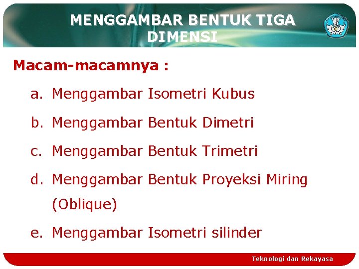 MENGGAMBAR BENTUK TIGA DIMENSI Macam-macamnya : a. Menggambar Isometri Kubus b. Menggambar Bentuk Dimetri