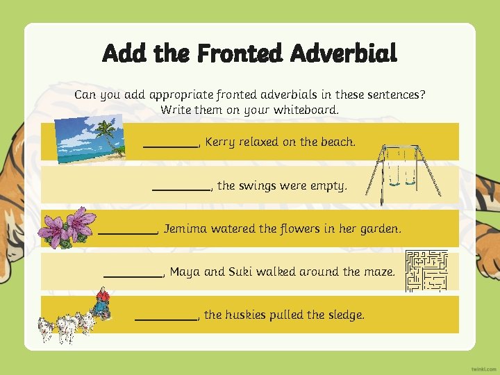 Add the Fronted Adverbial Can you add appropriate fronted adverbials in these sentences? Write