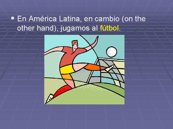 § En América Latina, en cambio (on the other hand), jugamos al fútbol. 