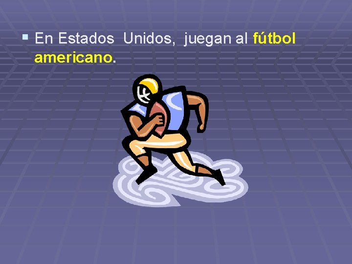 § En Estados Unidos, juegan al fútbol americano. 