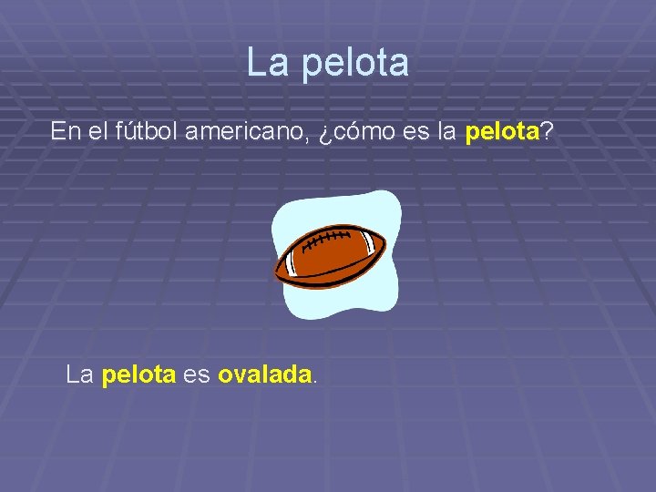 La pelota En el fútbol americano, ¿cómo es la pelota? La pelota es ovalada.