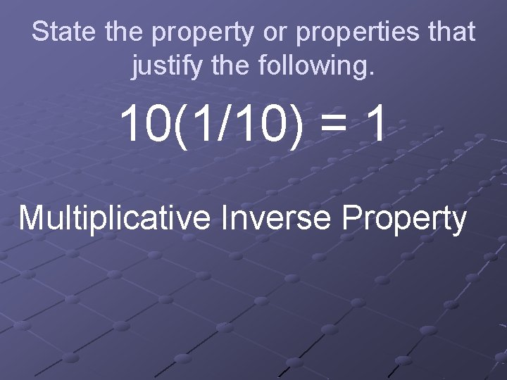 State the property or properties that justify the following. 10(1/10) = 1 Multiplicative Inverse