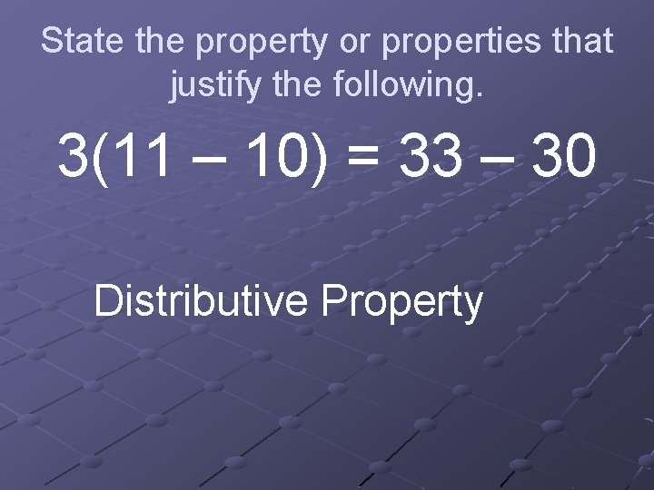 State the property or properties that justify the following. 3(11 – 10) = 33