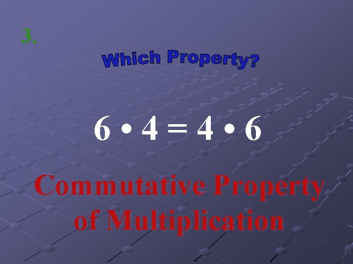 3. 6 • 4=4 • 6 Commutative Property of Multiplication 