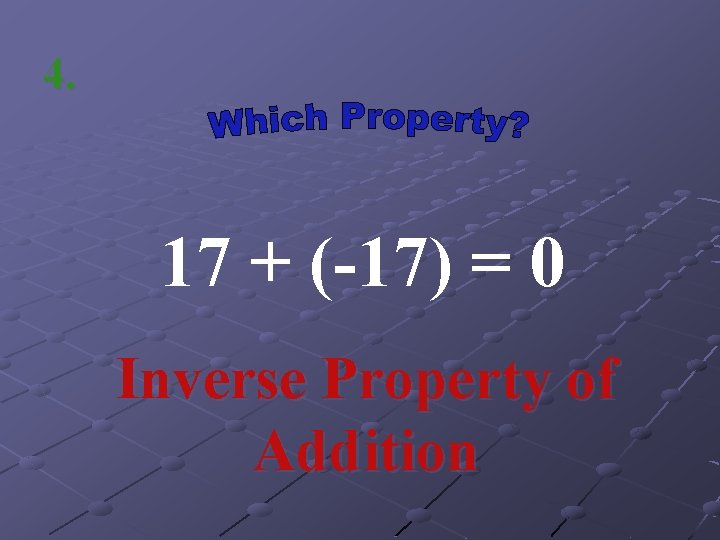 4. 17 + (-17) = 0 Inverse Property of Addition 