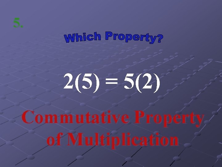 5. 2(5) = 5(2) Commutative Property of Multiplication 