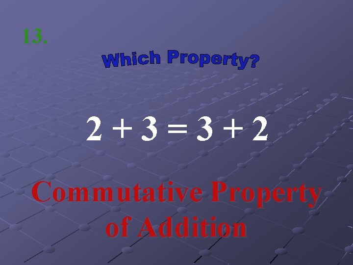 13. 2+3=3+2 Commutative Property of Addition 