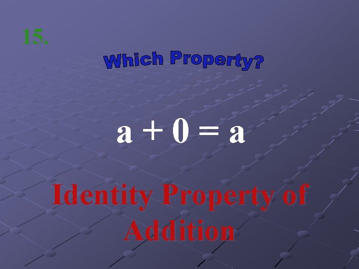 15. a+0=a Identity Property of Addition 