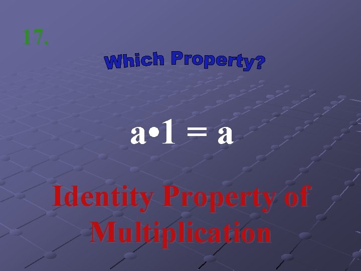 17. a • 1 = a Identity Property of Multiplication 