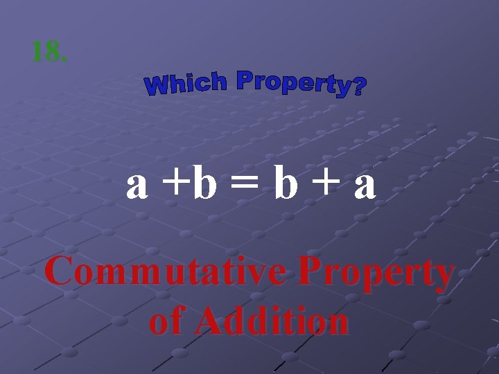 18. a +b = b + a Commutative Property of Addition 