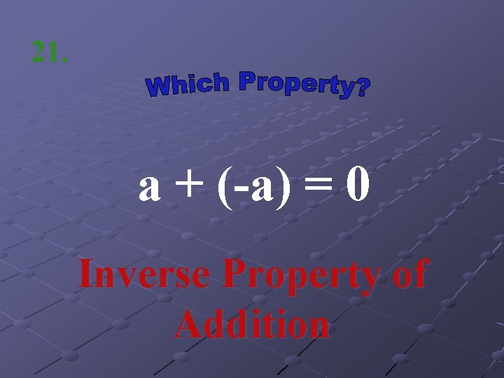 21. a + (-a) = 0 Inverse Property of Addition 