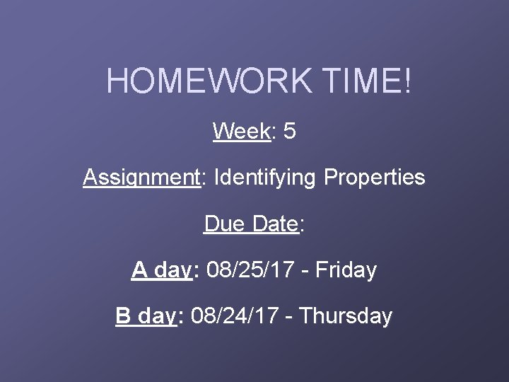 HOMEWORK TIME! Week: 5 Assignment: Identifying Properties Due Date: A day: 08/25/17 - Friday