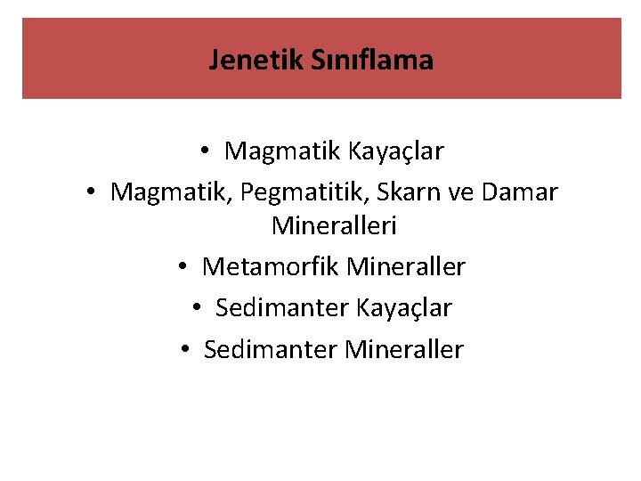 Jenetik Sınıflama • Magmatik Kayaçlar • Magmatik, Pegmatitik, Skarn ve Damar Mineralleri • Metamorfik