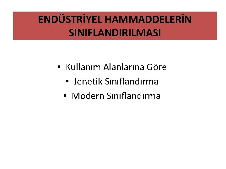 ENDÜSTRİYEL HAMMADDELERİN SINIFLANDIRILMASI • Kullanım Alanlarına Göre • Jenetik Sınıflandırma • Modern Sınıflandırma 