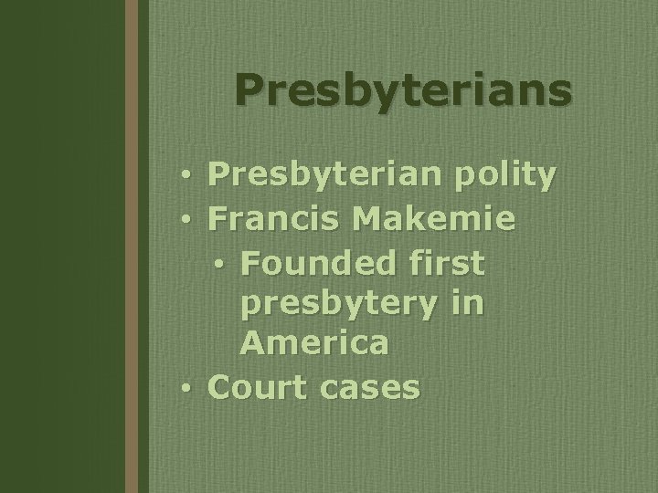 Presbyterians Presbyterian polity Francis Makemie • Founded first presbytery in America • Court cases