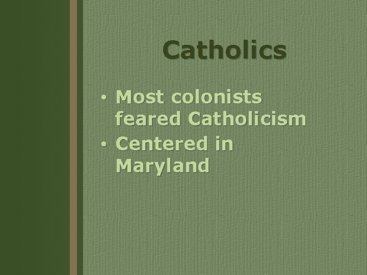 Catholics • Most colonists feared Catholicism • Centered in Maryland 