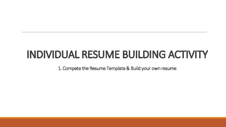 INDIVIDUAL RESUME BUILDING ACTIVITY 1. Compete the Resume Template & Build your own resume