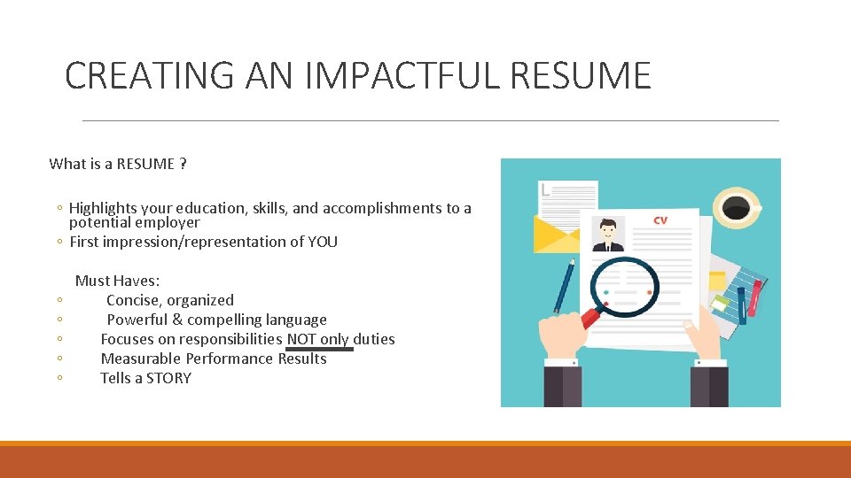 CREATING AN IMPACTFUL RESUME What is a RESUME ? ◦ Highlights your education, skills,