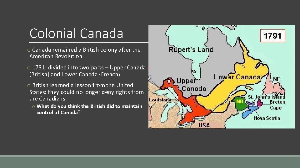 Colonial Canada o Canada remained a British colony after the American Revolution o 1791: