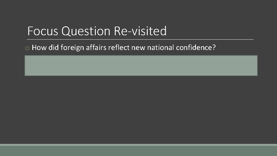 Focus Question Re-visited o How did foreign affairs reflect new national confidence? o The