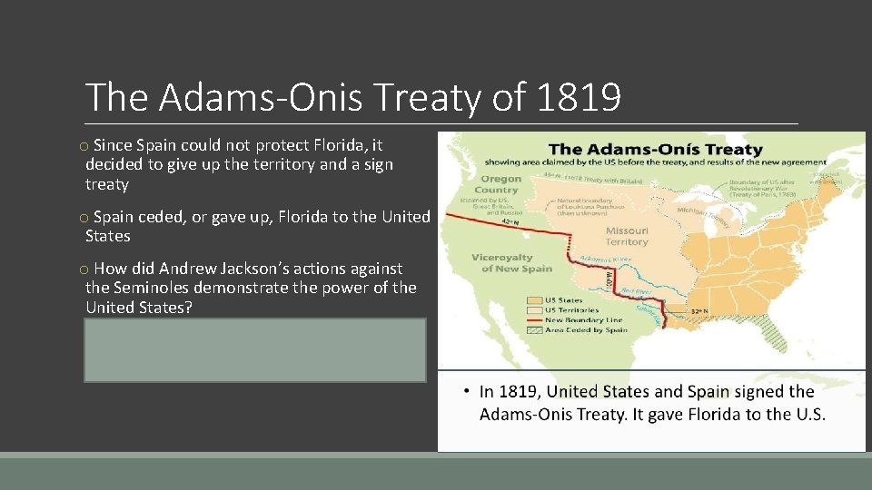 The Adams-Onis Treaty of 1819 o Since Spain could not protect Florida, it decided